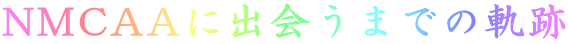 NMCAAに出会うまでの軌跡